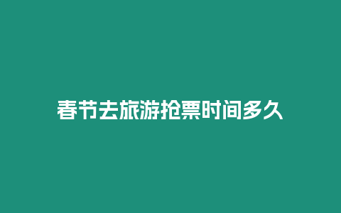 春節(jié)去旅游搶票時(shí)間多久