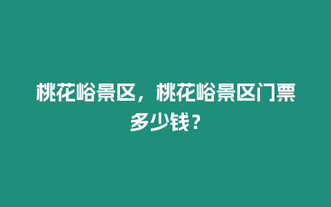 桃花峪景區(qū)，桃花峪景區(qū)門票多少錢？