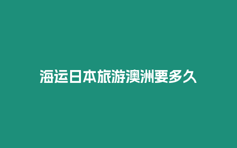 海運(yùn)日本旅游澳洲要多久