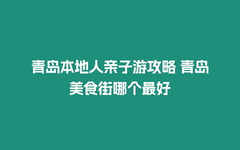 青島本地人親子游攻略 青島美食街哪個最好