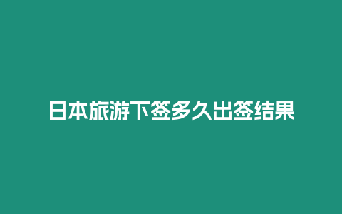 日本旅游下簽多久出簽結(jié)果