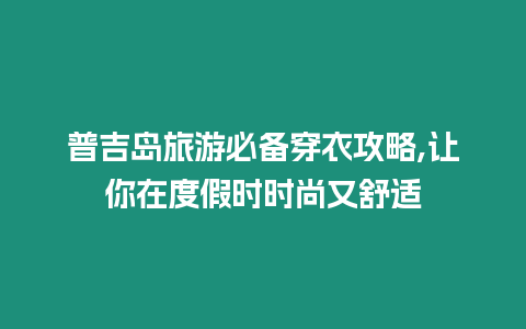 普吉島旅游必備穿衣攻略,讓你在度假時時尚又舒適