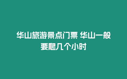 華山旅游景點門票 華山一般要爬幾個小時