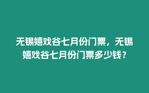 無錫嬉戲谷七月份門票，無錫嬉戲谷七月份門票多少錢？