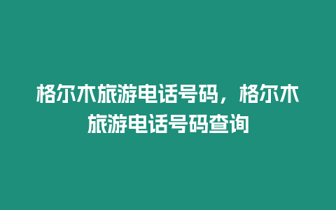 格爾木旅游電話號碼，格爾木旅游電話號碼查詢