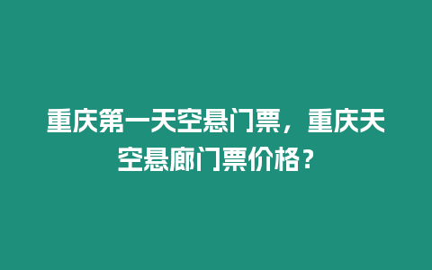 重慶第一天空懸門票，重慶天空懸廊門票價格？