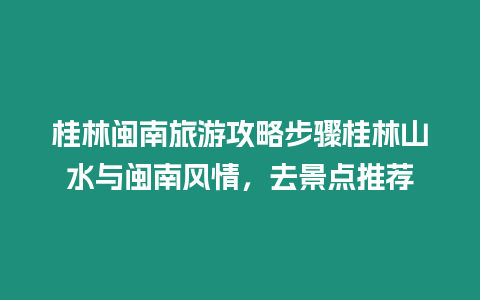 桂林閩南旅游攻略步驟桂林山水與閩南風情，去景點推薦