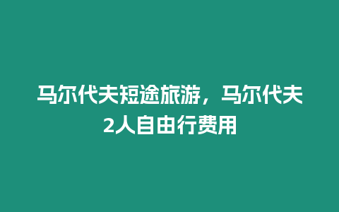 馬爾代夫短途旅游，馬爾代夫2人自由行費(fèi)用