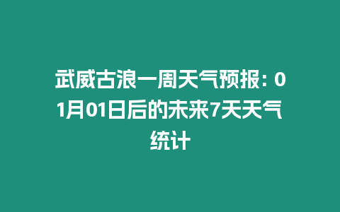 武威古浪一周天氣預報: 01月01日后的未來7天天氣統計