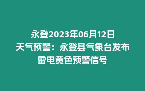 永登2023年06月12日天氣預(yù)警：永登縣氣象臺(tái)發(fā)布雷電黃色預(yù)警信號(hào)