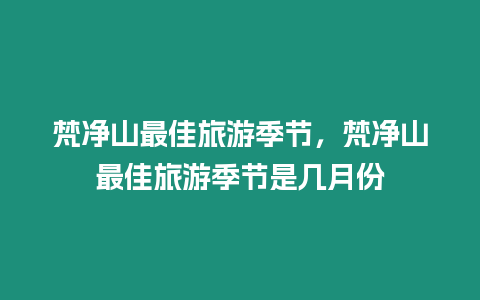 梵凈山最佳旅游季節(jié)，梵凈山最佳旅游季節(jié)是幾月份