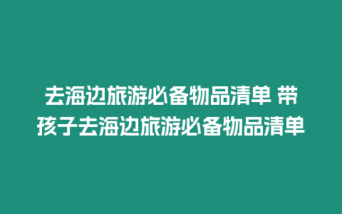 去海邊旅游必備物品清單 帶孩子去海邊旅游必備物品清單