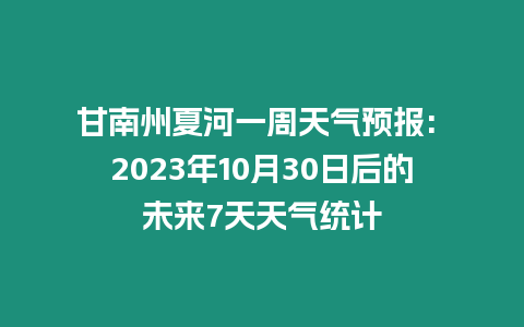 甘南州夏河一周天氣預報: 2023年10月30日后的未來7天天氣統計