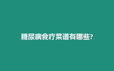 糖尿病食療菜譜有哪些?