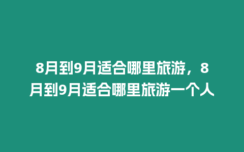 8月到9月適合哪里旅游，8月到9月適合哪里旅游一個人