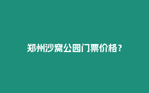 鄭州沙窩公園門票價格？