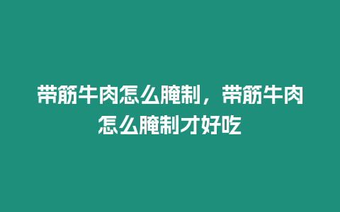 帶筋牛肉怎么腌制，帶筋牛肉怎么腌制才好吃