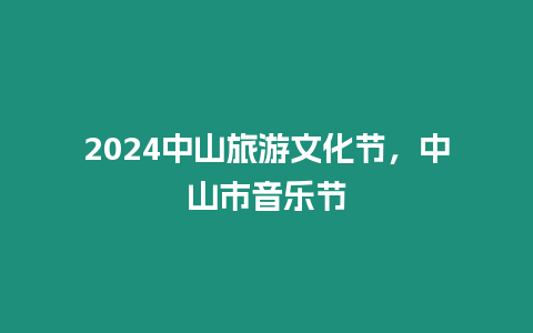 2024中山旅游文化節(jié)，中山市音樂節(jié)