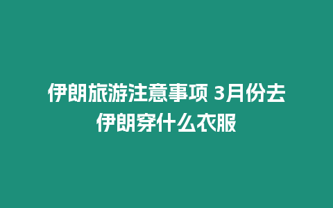 伊朗旅游注意事項 3月份去伊朗穿什么衣服