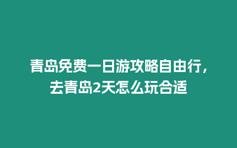 青島免費一日游攻略自由行，去青島2天怎么玩合適