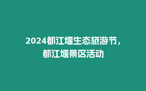 2024都江堰生態旅游節，都江堰景區活動