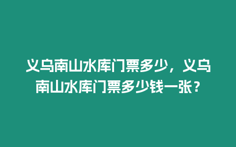 義烏南山水庫門票多少，義烏南山水庫門票多少錢一張？