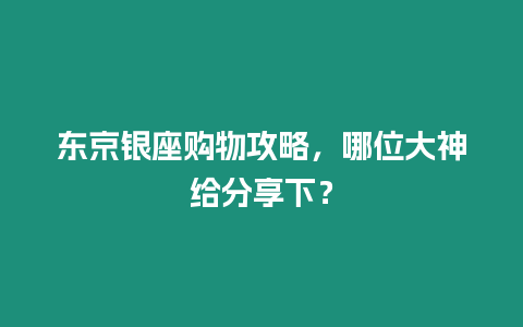 東京銀座購物攻略，哪位大神給分享下？