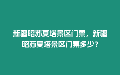 新疆昭蘇夏塔景區門票，新疆昭蘇夏塔景區門票多少？