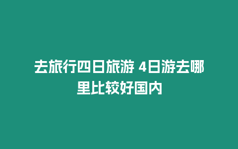 去旅行四日旅游 4日游去哪里比較好國(guó)內(nèi)