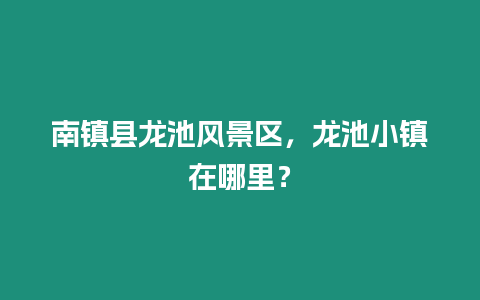 南鎮縣龍池風景區，龍池小鎮在哪里？