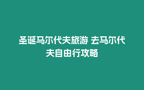 圣誕馬爾代夫旅游 去馬爾代夫自由行攻略