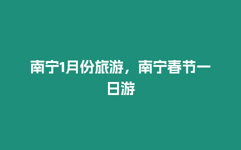 南寧1月份旅游，南寧春節(jié)一日游