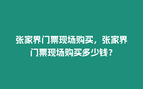 張家界門票現場購買，張家界門票現場購買多少錢？