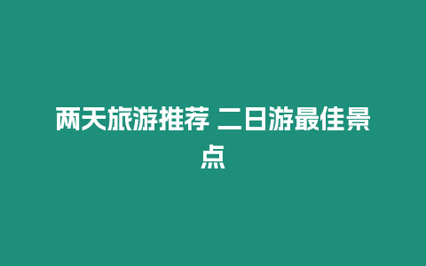 兩天旅游推薦 二日游最佳景點