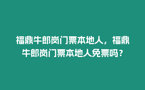 福鼎牛郎崗門票本地人，福鼎牛郎崗門票本地人免票嗎？