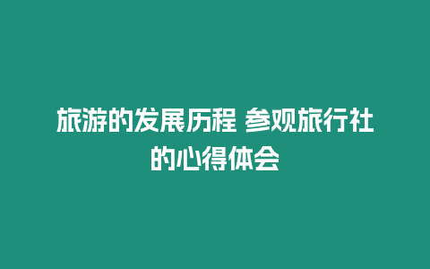 旅游的發(fā)展歷程 參觀旅行社的心得體會