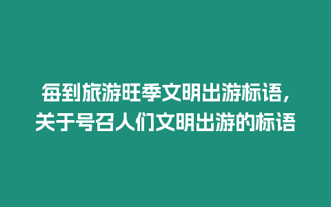 每到旅游旺季文明出游標語，關于號召人們文明出游的標語