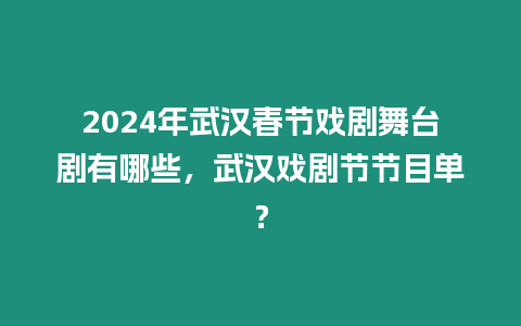 2024年武漢春節(jié)戲劇舞臺劇有哪些，武漢戲劇節(jié)節(jié)目單？