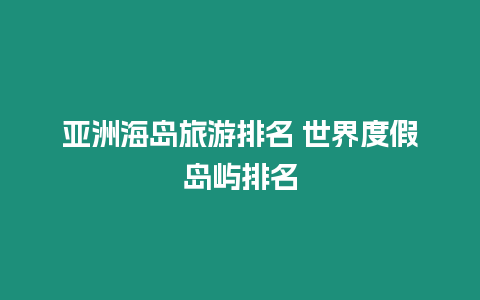 亞洲海島旅游排名 世界度假島嶼排名