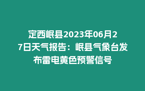 定西岷縣2023年06月27日天氣報(bào)告：岷縣氣象臺(tái)發(fā)布雷電黃色預(yù)警信號(hào)