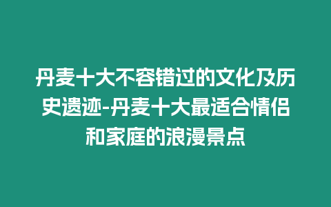 丹麥十大不容錯過的文化及歷史遺跡-丹麥十大最適合情侶和家庭的浪漫景點