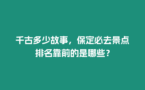 千古多少故事，保定必去景點排名靠前的是哪些？