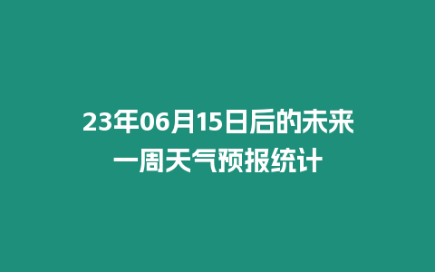 23年06月15日后的未來(lái)一周天氣預(yù)報(bào)統(tǒng)計(jì)