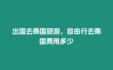 出國去泰國旅游，自由行去泰國費(fèi)用多少