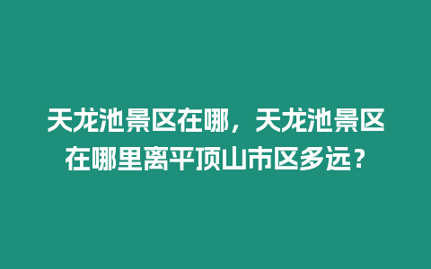 天龍池景區(qū)在哪，天龍池景區(qū)在哪里離平頂山市區(qū)多遠(yuǎn)？