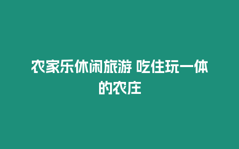 農(nóng)家樂休閑旅游 吃住玩一體的農(nóng)莊