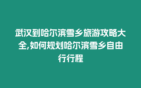 武漢到哈爾濱雪鄉(xiāng)旅游攻略大全,如何規(guī)劃哈爾濱雪鄉(xiāng)自由行行程