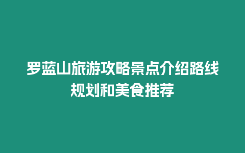 羅藍山旅游攻略景點介紹路線規(guī)劃和美食推薦