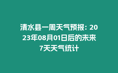 清水縣一周天氣預報: 2023年08月01日后的未來7天天氣統計