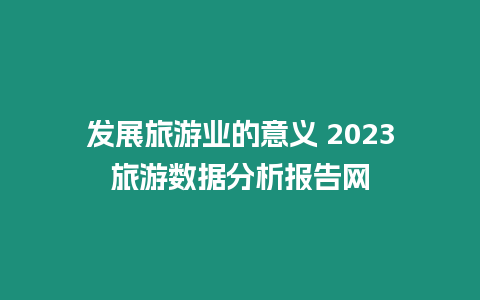 發展旅游業的意義 2023旅游數據分析報告網